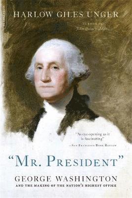 Harlow Giles Unger - Mr. President: George Washington and the Making of the Nation's Highest Office, Häftad