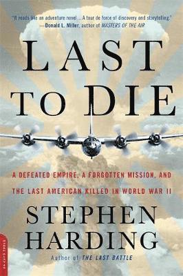 Stephen Harding - Last to Die: A Defeated Empire, a Forgotten Mission, and the Last American Killed in World War II, Häftad