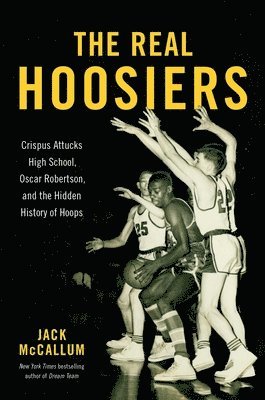 Jack McCallum - The Real Hoosiers : Crispus Attucks High School, Oscar Robertson, and the Hidden History of Hoops, Inbunden