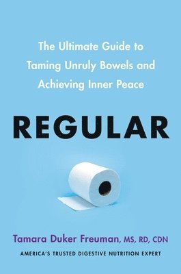 Tamara Duker Freuman - Regular: The Ultimate Guide to Taming Unruly Bowels and Achieving Inner Peace, Inbunden