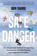 Safe Danger : An Unexpected Method for Sparking Connection, Finding Purpose, and Inspiring Innovation