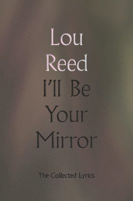 Lou Reed - I'll Be Your Mirror: The Collected Lyrics, Inbunden