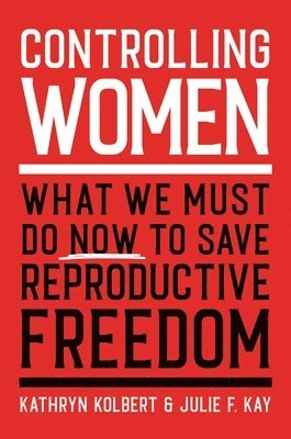 Kathryn Kolbert, Julie F Kay - Controlling Women, Inbunden