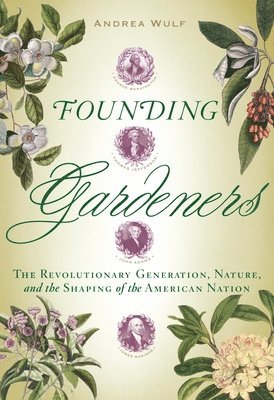 Andrea Wulf - Founding Gardeners: The Revolutionary Generation, Nature, and the Shaping of the American Nation, Inbunden