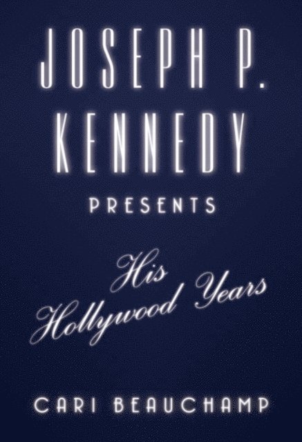 Cari Beauchamp - Joseph P. Kennedy Presents, E-bok