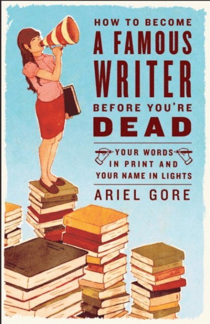Ariel Gore - How to Become a Famous Writer Before You're Dead, E-bok