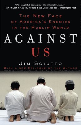Jim Sciutto - Against Us: The New Face of America's Enemies in the Muslim World, Häftad