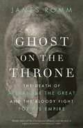 Ghost on the Throne: Ghost on the Throne: The Death of Alexander the Great and the Bloody Fight for His Empire