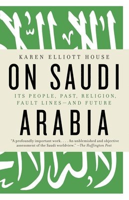 Karen Elliott House - On Saudi Arabia: Its People, Past, Religion, Fault Lines--And Future, Häftad