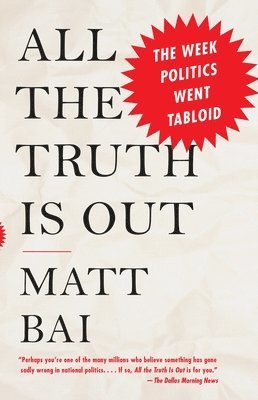 Matt Bai - All the Truth Is Out: The Week Politics Went Tabloid, Häftad