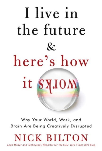 Nick Bilton - I Live in the Future & Here's How It Works, E-bok