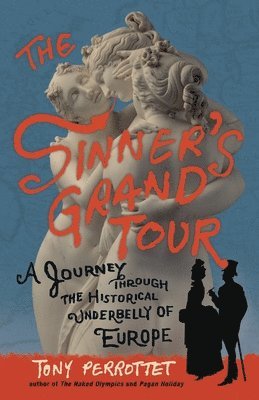 Tony Perrottet - The Sinner's Grand Tour: A Journey Through the Historical Underbelly of Europe, Häftad