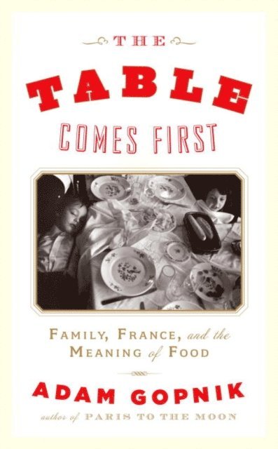 Adam Gopnik - Table Comes First, E-bok