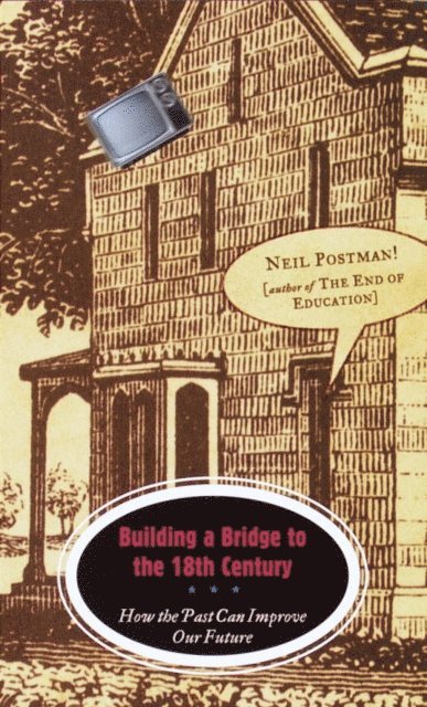Neil Postman - Building a Bridge to the 18th Century, E-bok