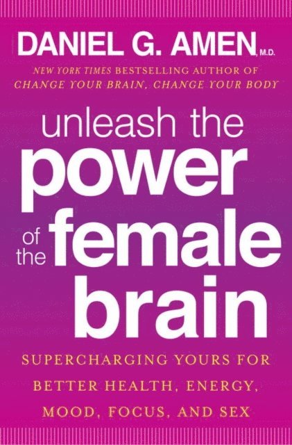M.D. Daniel G. Amen - Unleash the Power of the Female Brain, E-bok