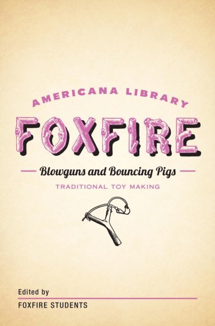 Inc. Foxfire Fund - Blowguns and Bouncing Pigs: Traditional Toymaking, E-bok