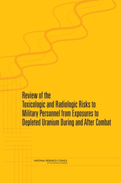 Committee on Toxicologic and Radiologic Effects from Exposure to Depleted Uranium During and After Combat, Committee on Toxicology, Board on Environmental Studies and Toxicology, Division on Earth and Life Studies, National Research Council - Review of the Toxicologic and Radiologic Risks to Military Personnel from Exposures to Depleted Uranium During and After Combat, E-bok