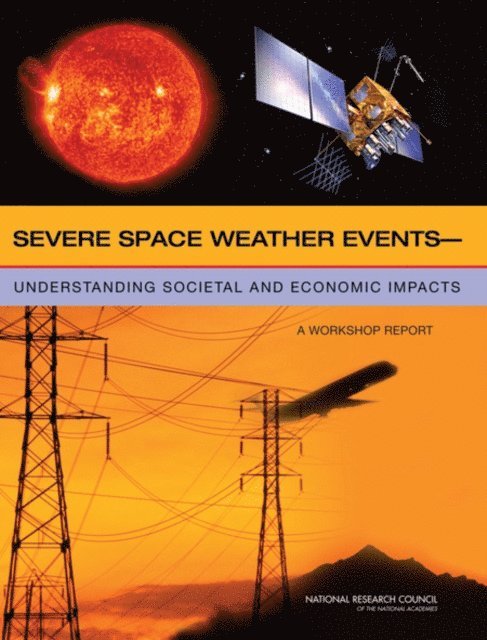 Committee on the Societal and Economic Impacts of Severe Space Weather Events: A Workshop, Space Studies Board, Division on Engineering and Physical Sciences, National Research Council - Severe Space Weather Events, E-bok