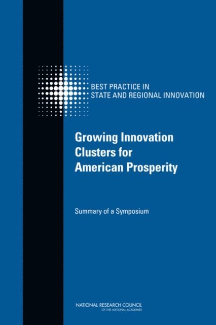 Committee on Competing in the 21st Century: Best Practice in State and Regional Innovation Initiatives, and Economic Policy Board on Science, Technology, Policy and Global Affairs, National Research Council, Charles W. Wessner - Growing Innovation Clusters for American Prosperity, E-bok