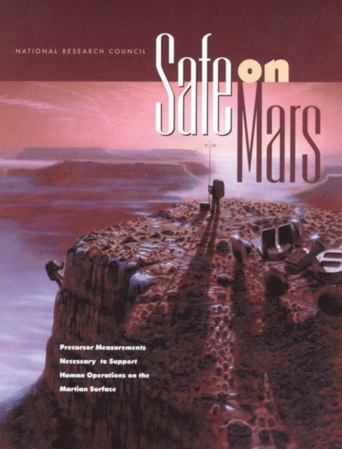 Committee on Precursor Measurements Necessary to Support Human Operations on the Surface of Mars, Aeronautics and Space Engineering Board, Space Studies Board, Division on Engineering and Physical Sciences, National Research Council - Safe on Mars, E-bok