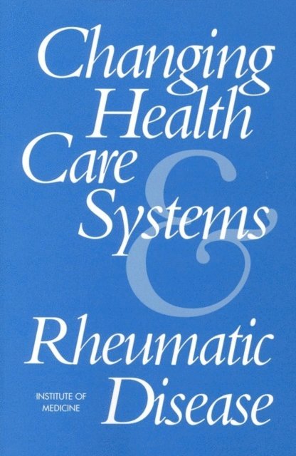Committee on Changing Health Care Systems and Rheumatic Disease, Institute of Medicine, Frederick J. Manning, Jeremiah A. Barondess - Changing Health Care Systems and Rheumatic Disease, E-bok