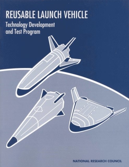 Committee on Reusable Launch Vehicle Technology and Test Program, Commission on Engineering and Technical Systems, Division on Engineering and Physical Sciences, National Research Council - Reusable Launch Vehicle, E-bok