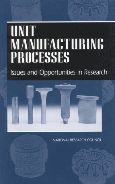 Unit Manufacturing Process Research Committee, Commission on Engineering and Technical Systems, Board on Manufacturing and Engineering Design, Division on Engineering and Physical Sciences, National Research Council - Unit Manufacturing Processes, E-bok