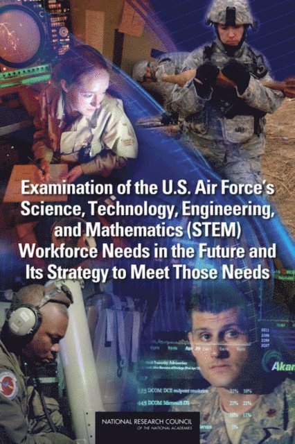 and Mathematics (STEM) Workforce Needs in the Future and Its Strategy to Meet Those Needs Committee on Examination of the U.S. Air Force's Science, Technology, Engineering, Air Force Studies Board, Division on Engineering and Physical Sciences, National Research Council - Examination of the U.S. Air Force's Science, Technology, Engineering, and Mathematics (STEM) Workforce Needs in the Future and Its Strategy to Meet Those Needs, E-bok