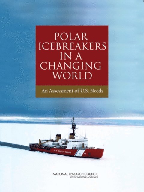 Committee on the Assessment of U.S. Coast Guard Polar Icebreaker Roles and Future Needs, Polar Research Board, Division on Earth and Life Studies, Marine Board, Transportation Research Board, National Research Council - Polar Icebreakers in a Changing World, E-bok