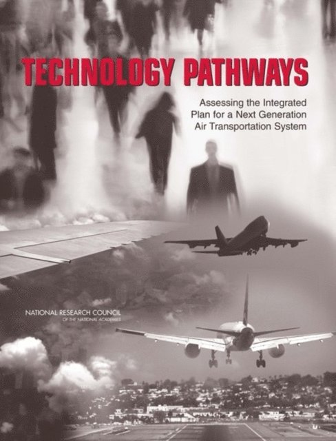 Committee on Technology Pathways: Assessing the Integrated Plan for a Next Generation Air Transportation System, Aeronautics and Space Engineering Board, Division on Engineering and Physical Sciences, National Research Council - Technology Pathways, E-bok