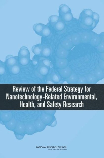 and Safety Research Needs for Engineered Nanoscale Materials Committee for Review of the Federal Strategy to Address Environmental, Health, Board on Environmental Studies and Toxicology, Division on Earth and Life Studies, National Materials Advisory Board, Division on Engineering and Physical Sciences, National Research Council - Review of the Federal Strategy for Nanotechnology-Related Environmental, Health, and Safety Research, E-bok