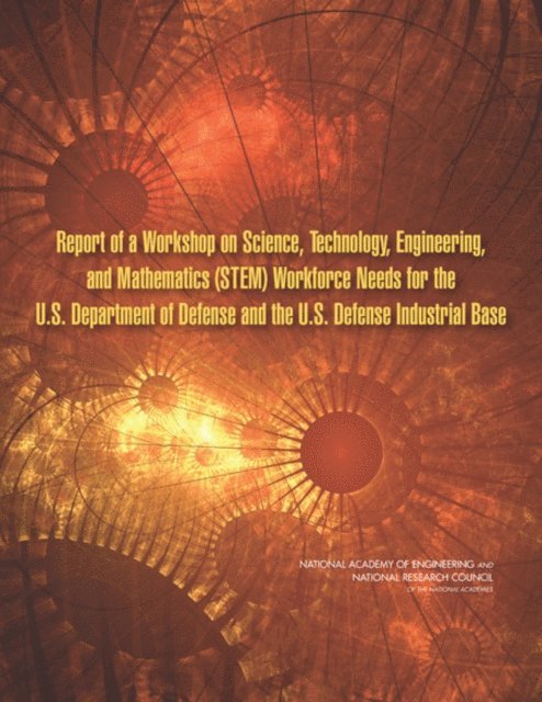 and Mathematics Workforce Needs for the U.S. Department of Defense and the U.S. Defense Industrial Base Committee on Science, Technology, Engineering, National Academy of Engineering, National Research Council - Report of a Workshop on Science, Technology, Engineering, and Mathematics (STEM) Workforce Needs for the U.S. Department of Defense and the U.S. Defense Industrial Base, E-bok