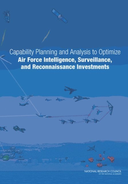 and Reconnaissance (ISR) Capability Planning and Analysis (CP&A) Process Committee on Examination of the Air Force Intelligence, Surveillance, Air Force Studies Board, Division on Engineering and Physical Sciences, National Research Council - Capability Planning and Analysis to Optimize Air Force Intelligence, Surveillance, and Reconnaissance Investments, E-bok