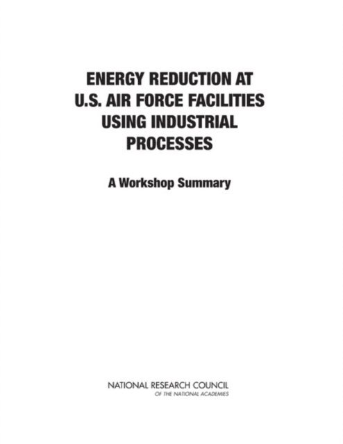 Committee on Energy Reduction at U.S. Air Force Facilities Using Industrial Processes: A Workshop, Air Force Studies Board, Division on Engineering and Physical Sciences, National Research Council, Gregory Eyring - Energy Reduction at U.S. Air Force Facilities Using Industrial Processes, E-bok