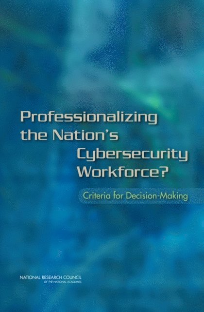 Committee on Professionalizing the Nation's Cybersecurity Workforce: Criteria for Future Decision-Making, Computer Science and Telecommunications Board, Division on Engineering and Physical Sciences, National Research Council - Professionalizing the Nation's Cybersecurity Workforce?, E-bok