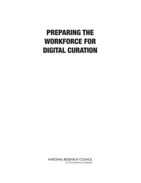 Committee on Future Career Opportunities and Educational Requirements for Digital Curation, Board on Research Data and Information, Policy and Global Affairs, National Research Council - Preparing the Workforce for Digital Curation, E-bok