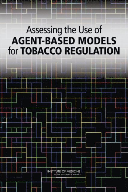 Committee on the Assessment of Agent-Based Models to Inform Tobacco Product Regulation, Board on Population Health and Public Health Practice, Institute of Medicine, Robert Wallace, Amy Geller, V. Ayano Ogawa - Assessing the Use of Agent-Based Models for Tobacco Regulation, E-bok