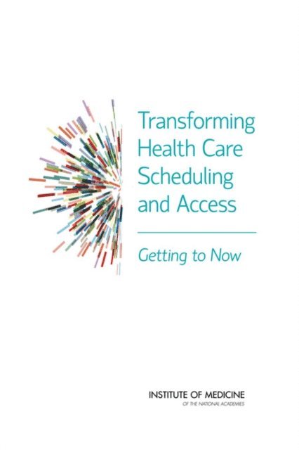Committee on Optimizing Scheduling in Health Care, Institute of Medicine, Gary Kaplan, Marianne Hamilton Lopez, J. Michael McGinnis - Transforming Health Care Scheduling and Access, E-bok