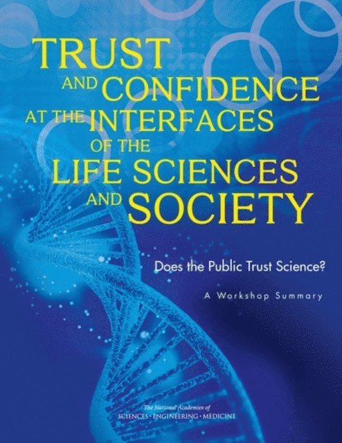 Roundtable on Public Interfaces of the Life Sciences, Board on Life Sciences, Division on Earth and Life Studies, Board on Science Education, Division of Behavioral and Social Sciences and Education, and Medicine National Academies of Sciences, Engineering, Helaine E. Resnick, Keegan Sawyer, Nancy Huddleston - Trust and Confidence at the Interfaces of the Life Sciences and Society, E-bok