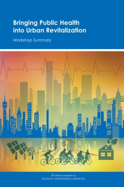 and Medicine Roundtable on Environmental Health Sciences, Research, Board on Population Health and Public Health Practice, Institute of Medicine, and Medicine National Academies of Sciences, Engineering, Robert Pool, Kathleen Stratton - Bringing Public Health into Urban Revitalization, E-bok