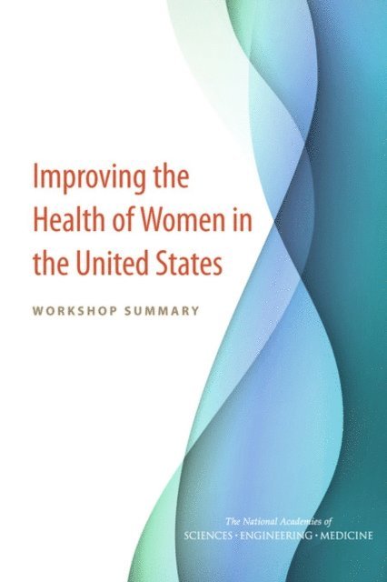 Committee on Population, Division of Behavioral and Social Sciences and Education, Board on Population Health and Public Health Practice, Health and Medicine Division, and Medicine National Academies of Sciences, Engineering, Thomas J. Plewes - Improving the Health of Women in the United States, E-bok