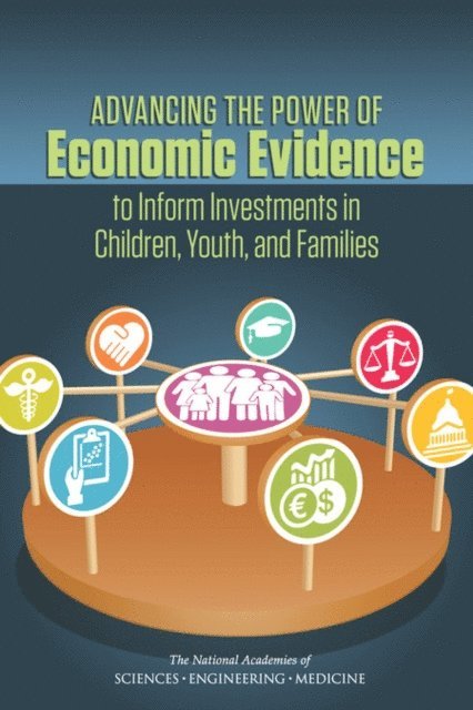 and Families Committee on the Use of Economic Evidence to Inform Investments in Children, Youth, and Families Board on Children, Youth, Division of Behavioral and Social Sciences and Education, and Medicine National Academies of Sciences, Engineering, Eugene Steuerle, Leigh Miles Jackson - Advancing the Power of Economic Evidence to Inform Investments in Children, Youth, and Families, E-bok