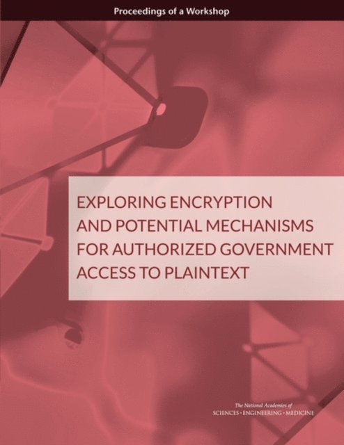 Planning Committee for a Workshop on Encryption and Mechanisms for Authorized Government Access to Plaintext, Computer Science and Telecommunications Board, Division on Engineering and Physical Sciences, and Medicine National Academies of Sciences, Engineering, Anne Johnson, Emily Grumbling, Jon Eisenberg - Exploring Encryption and Potential Mechanisms for Authorized Government Access to Plaintext, E-bok