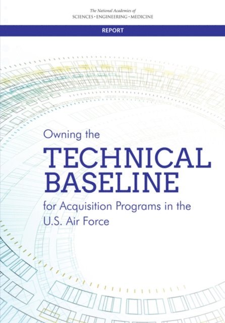 Committee on Owning the Technical Baseline for Acquisition Programs in the U.S. Air Force: A Study, Air Force Studies Board, Division on Engineering and Physical Sciences, and Medicine National Academies of Sciences, Engineering - Owning the Technical Baseline for Acquisition Programs in the U.S. Air Force, E-bok