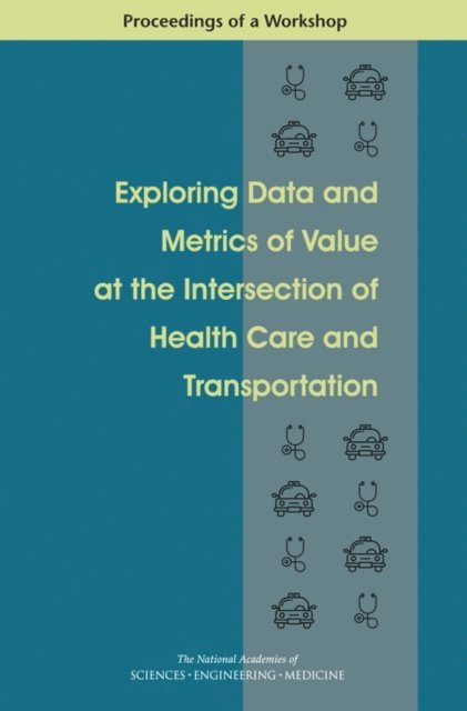 Board on Population Health and Public Health Practice, Health and Medicine Division, Transportation Research Board, and Medicine National Academies of Sciences, Engineering, Theresa Wizemann, Alina Baciu - Exploring Data and Metrics of Value at the Intersection of Health Care and Transportation, E-bok