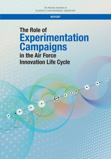 Committee on the Role of Experimentation Campaigns in the Air Force Innovation Life Cycle: A Study, Air Force Studies Board, Division on Engineering and Physical Sciences, and Medicine National Academies of Sciences, Engineering - Role of Experimentation Campaigns in the Air Force Innovation Life Cycle, E-bok