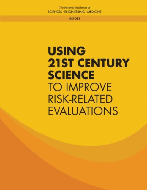 Committee on Incorporating 21st Century Science into Risk-Based Evaluations, Board on Environmental Studies and Toxicology, Division on Earth and Life Studies, and Medicine National Academies of Sciences, Engineering - Using 21st Century Science to Improve Risk-Related Evaluations, E-bok