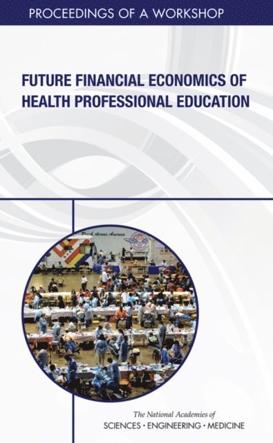 Global Forum on Innovation in Health Professional Education, Board on Global Health, Health and Medicine Division, and Medicine National Academies of Sciences, Engineering, Patricia A. Cuff, Megan M. Perez - Future Financial Economics of Health Professional Education, E-bok