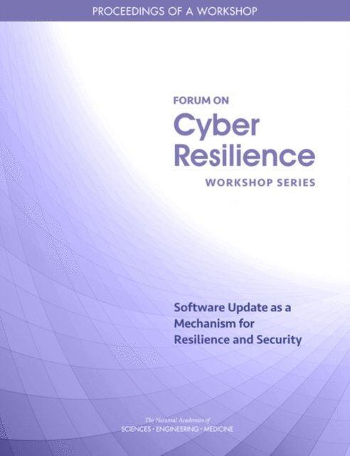 Committee on Cyber Resilience Workshop Series, Forum on Cyber Resilience, Computer Science and Telecommunications Board, Division on Engineering and Physical Sciences, and Medicine National Academies of Sciences, Engineering, Anne Frances Johnson, Lynette I. Millett - Software Update as a Mechanism for Resilience and Security, E-bok