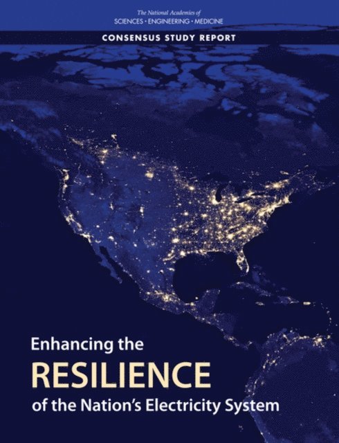 Committee on Enhancing the Resilience of the Nation's Electric Power Transmission and Distribution System, Board on Energy and Environmental Systems, Division on Engineering and Physical Sciences, and Medicine National Academies of Sciences, Engineering - Enhancing the Resilience of the Nation's Electricity System, E-bok